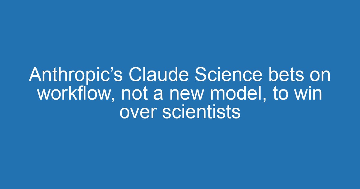 Anthropic’s Claude Science bets on workflow, not a new model, to win over scientists