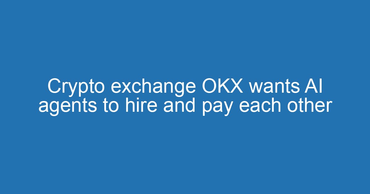 Crypto exchange OKX wants AI agents to hire and pay each other